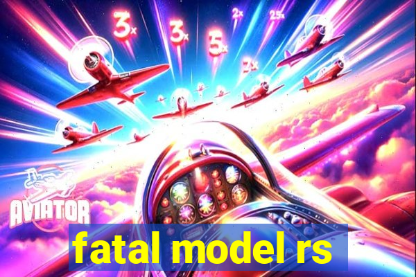 fatal model rs